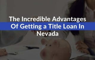 The Incredible Advantages Of Getting a Title Loan In Nevada