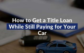 How to Get a Title Loan While Still Paying For Your Car