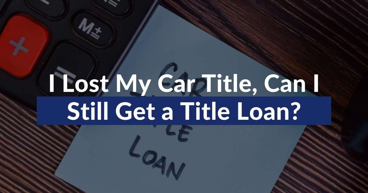 I Lost My Car Title Can I Still Get A Title Loan   I Lost My Car Title Can I Still Get A Title Loan 1200x630 Cropped 