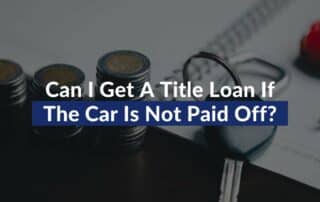 Can I Get A Title Loan If The Car Is Not Paid Off