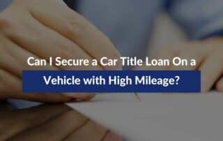 Can I Secure a Car Title Loan On a Vehicle with High Mileage?